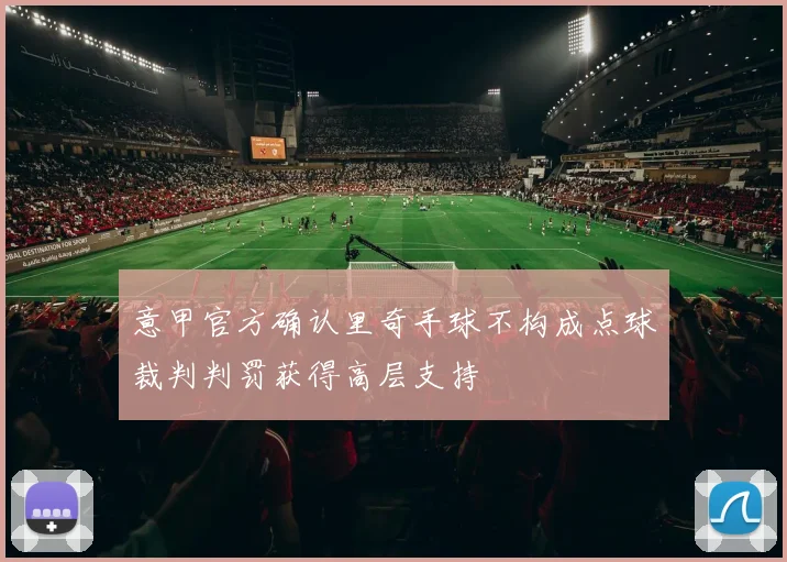 意甲官方确认里奇手球不构成点球裁判判罚获得高层支持