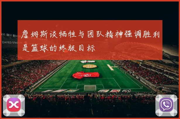 詹姆斯谈牺牲与团队精神强调胜利是篮球的终极目标