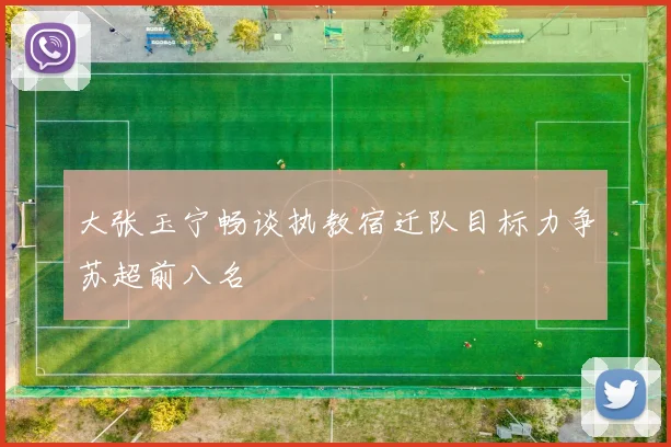 大张玉宁畅谈执教宿迁队目标力争苏超前八名