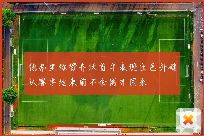 德弗里称赞齐沃首年表现出色并确认赛季结束前不会离开国米